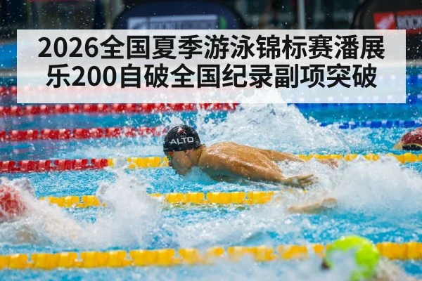 2026全国夏季游泳锦标赛潘展乐200自破全国纪录副项突破