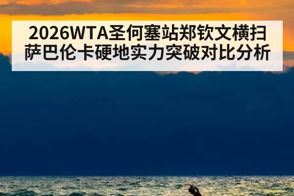 2026WTA圣何塞站郑钦文横扫萨巴伦卡硬地实力突破对比分析